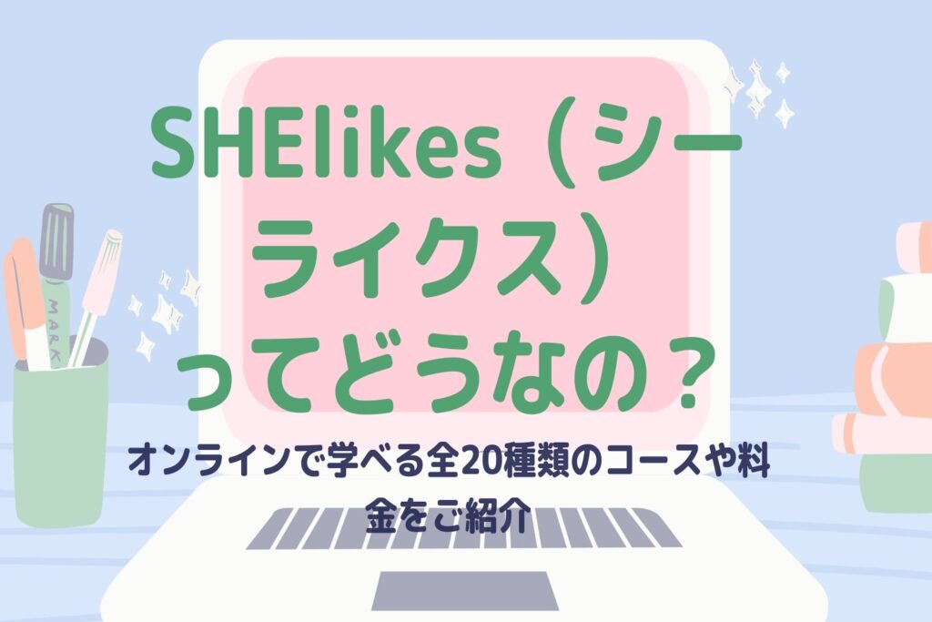 SHElikes（シーライクス）ってどう？オンラインで学べるコースや料金をご紹介